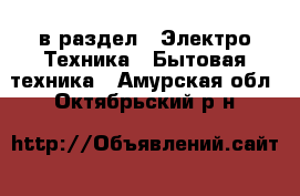  в раздел : Электро-Техника » Бытовая техника . Амурская обл.,Октябрьский р-н